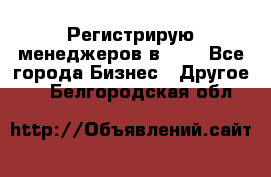 Регистрирую менеджеров в  NL - Все города Бизнес » Другое   . Белгородская обл.